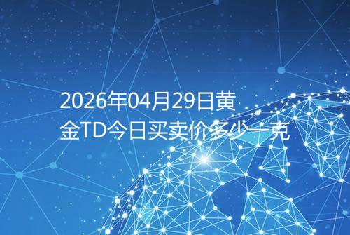 2026年04月29日黄金TD今日买卖价多少一克