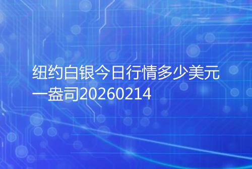 纽约白银今日行情多少美元一盎司20260214