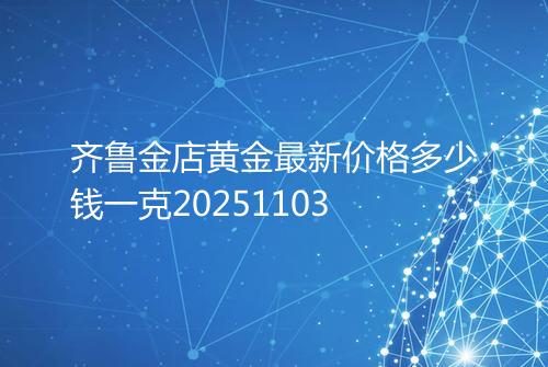 齐鲁金店黄金最新价格多少钱一克20251103