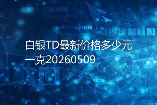 白银TD最新价格多少元一克20260509