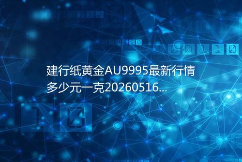 建行纸黄金AU9995最新行情多少元一克20260516 2110