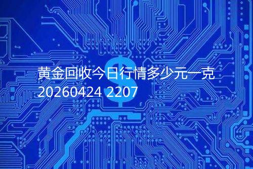 黄金回收今日行情多少元一克20260424 2207