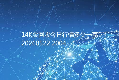 14K金回收今日行情多少一克20260522 2004