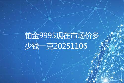 铂金9995现在市场价多少钱一克20251106
