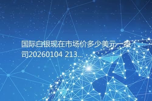 国际白银现在市场价多少美元一盎司20260104 2131