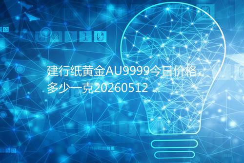 建行纸黄金AU9999今日价格多少一克20260512 2020
