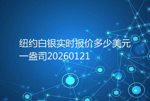 纽约白银实时报价多少美元一盎司20260121