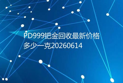 PD999钯金回收最新价格多少一克20260614