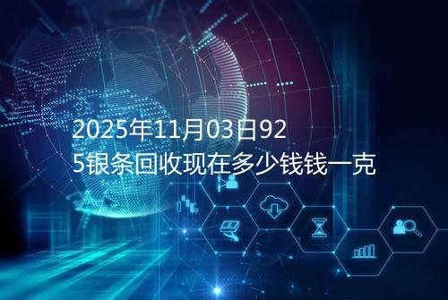 2025年11月03日925银条回收现在多少钱钱一克