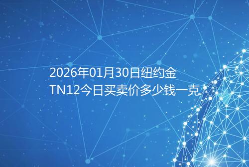 2026年01月30日纽约金TN12今日买卖价多少钱一克