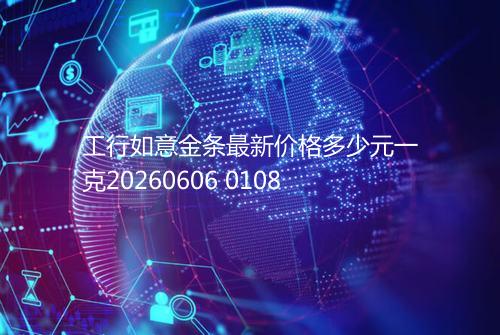 工行如意金条最新价格多少元一克20260606 0108