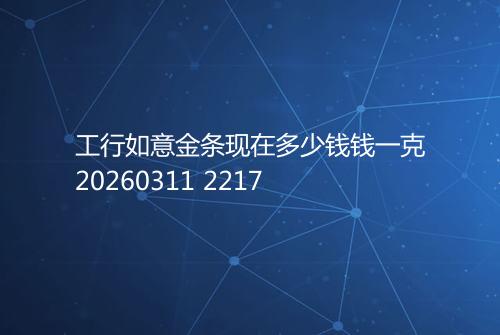 工行如意金条现在多少钱钱一克20260311 2217