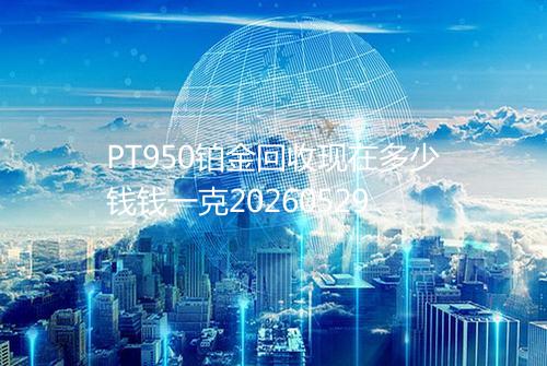 PT950铂金回收现在多少钱钱一克20260529