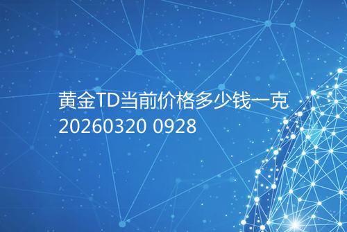 黄金TD当前价格多少钱一克20260320 0928