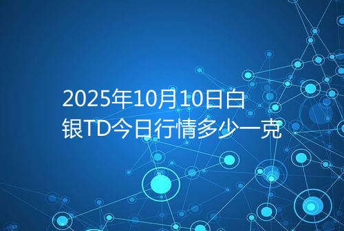 2025年10月10日白银TD今日行情多少一克