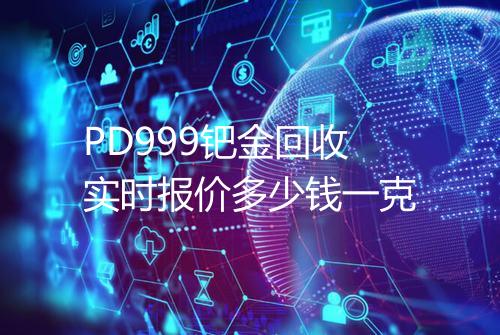 PD999钯金回收实时报价多少钱一克