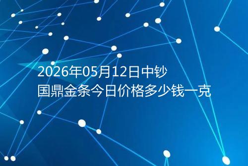 2026年05月12日中钞国鼎金条今日价格多少钱一克