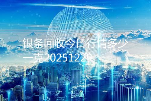 银条回收今日行情多少一克20251229
