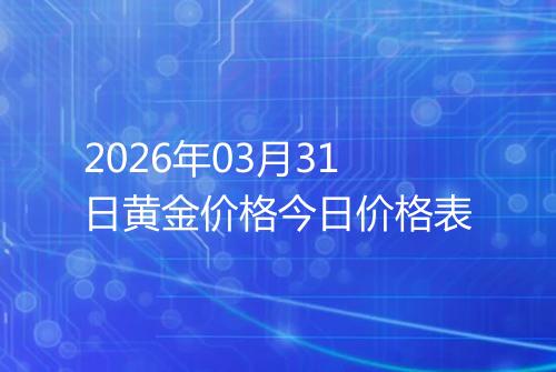 2026年03月31日黄金价格今日价格表