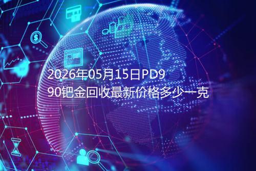 2026年05月15日PD990钯金回收最新价格多少一克