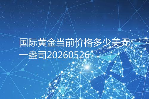 国际黄金当前价格多少美元一盎司20260526
