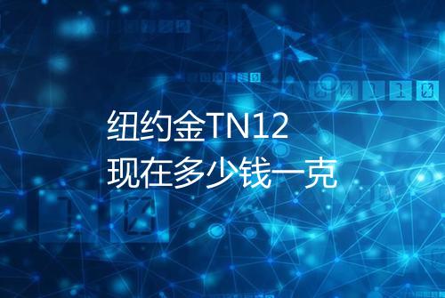 纽约金TN12现在多少钱一克
