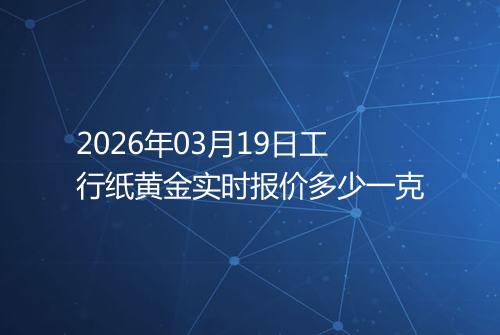 2026年03月19日工行纸黄金实时报价多少一克