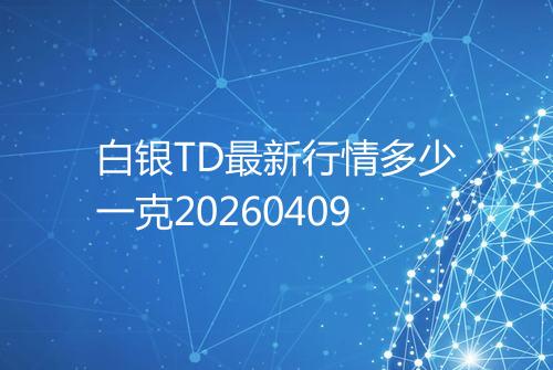 白银TD最新行情多少一克20260409
