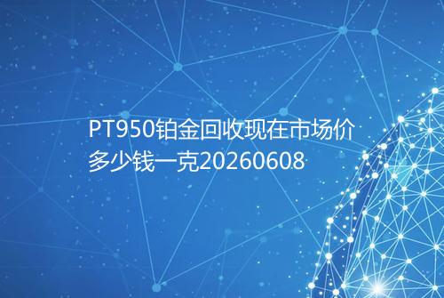 PT950铂金回收现在市场价多少钱一克20260608
