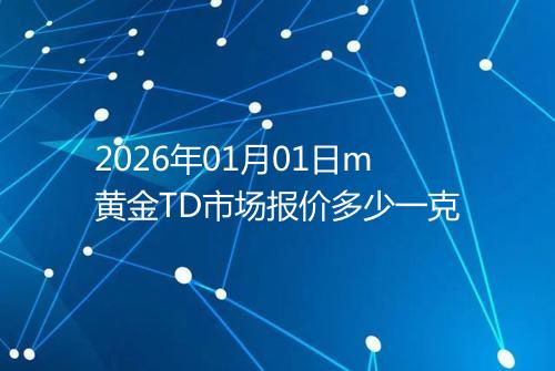 2026年01月01日m黄金TD市场报价多少一克
