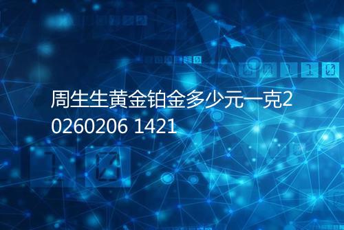 周生生黄金铂金多少元一克20260206 1421