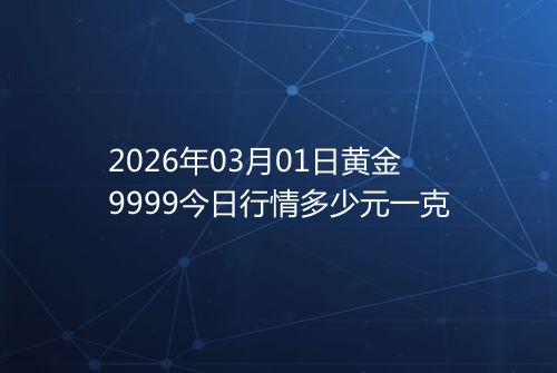 2026年03月01日黄金9999今日行情多少元一克