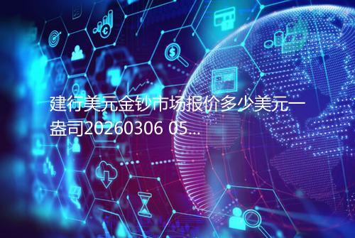 建行美元金钞市场报价多少美元一盎司20260306 0549