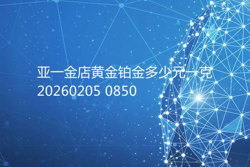 亚一金店黄金铂金多少元一克20260205 0850
