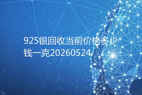 925银回收当前价格多少钱一克20260524
