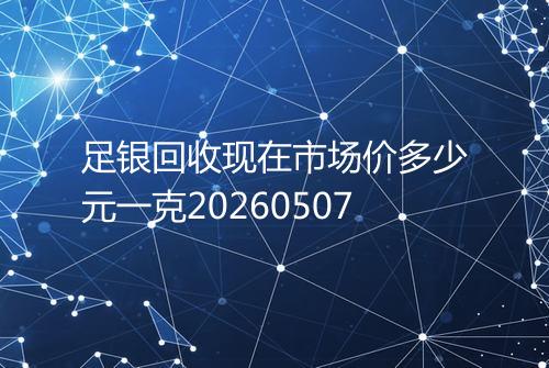 足银回收现在市场价多少元一克20260507