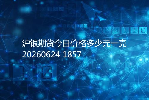 沪银期货今日价格多少元一克20260624 1857