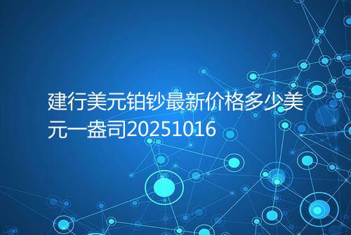 建行美元铂钞最新价格多少美元一盎司20251016
