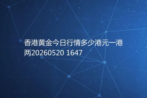 香港黄金今日行情多少港元一港两20260520 1647