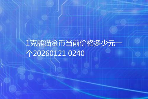 1克熊猫金币当前价格多少元一个20260121 0240