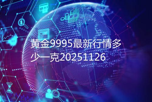 黄金9995最新行情多少一克20251126
