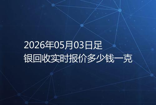 2026年05月03日足银回收实时报价多少钱一克