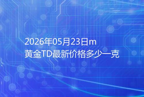2026年05月23日m黄金TD最新价格多少一克