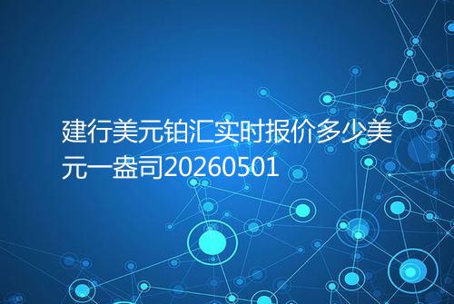 建行美元铂汇实时报价多少美元一盎司20260501