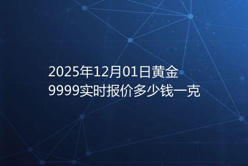 2025年12月01日黄金9999实时报价多少钱一克