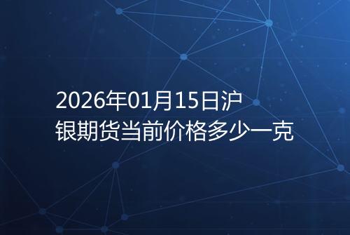 2026年01月15日沪银期货当前价格多少一克