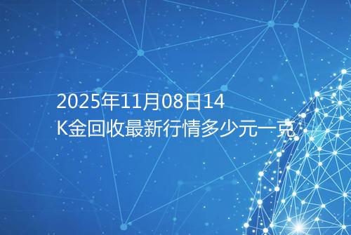 2025年11月08日14K金回收最新行情多少元一克