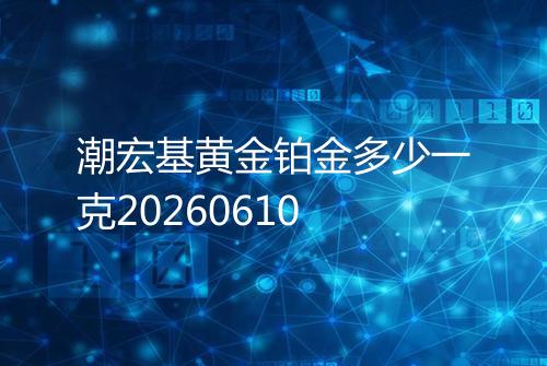 潮宏基黄金铂金多少一克20260610