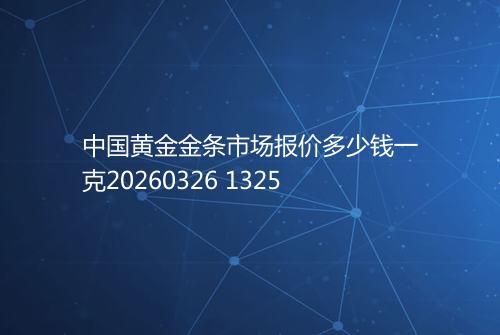 中国黄金金条市场报价多少钱一克20260326 1325