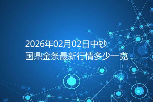 2026年02月02日中钞国鼎金条最新行情多少一克